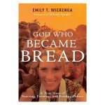God Who Became Bread: A True Story of Starving, Feasting & Feeding Others PB