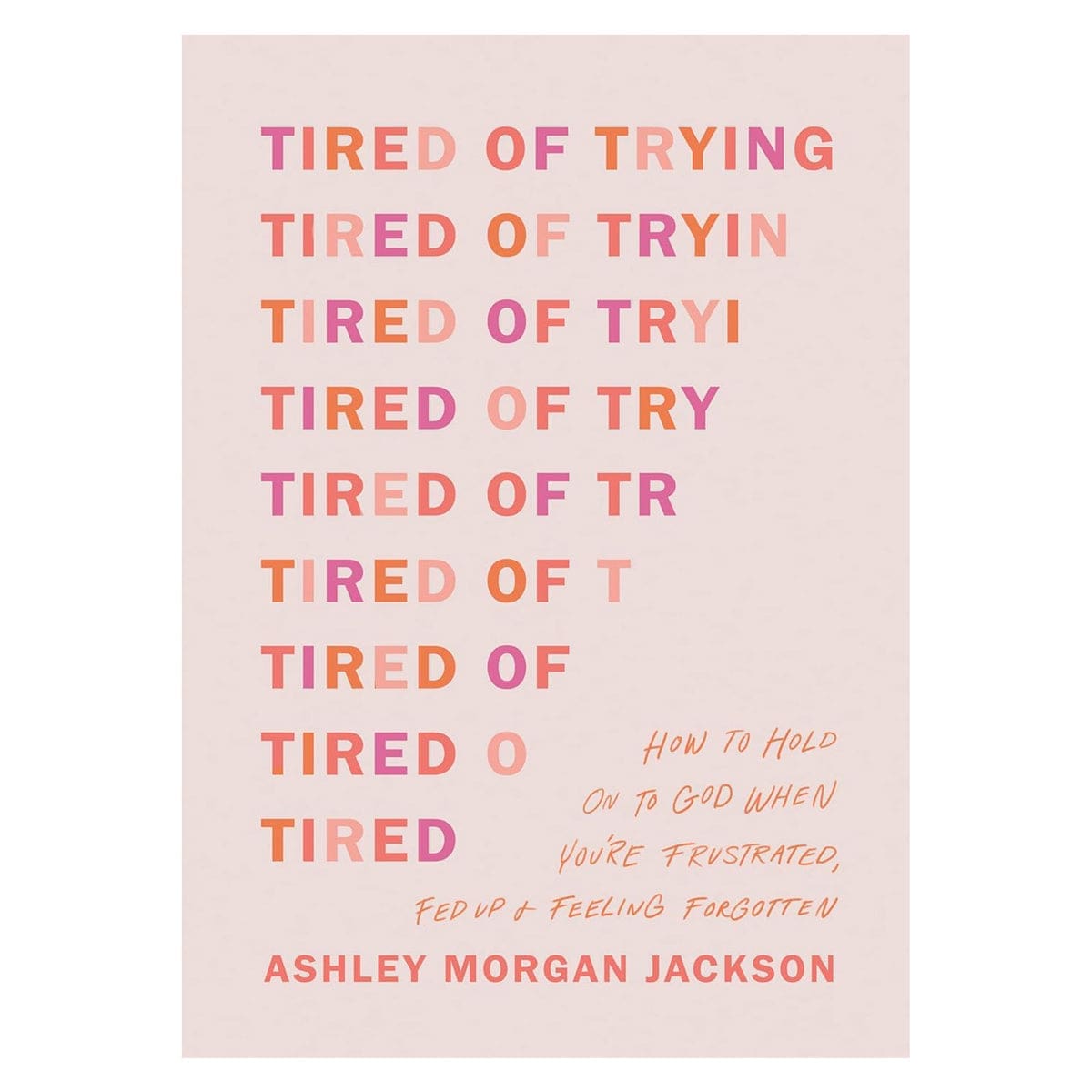 9781496471895_front Tired of Trying: How to Hold On to God When You’re Frustrated, Fed Up & Feeling Forgotten PB - Image 3