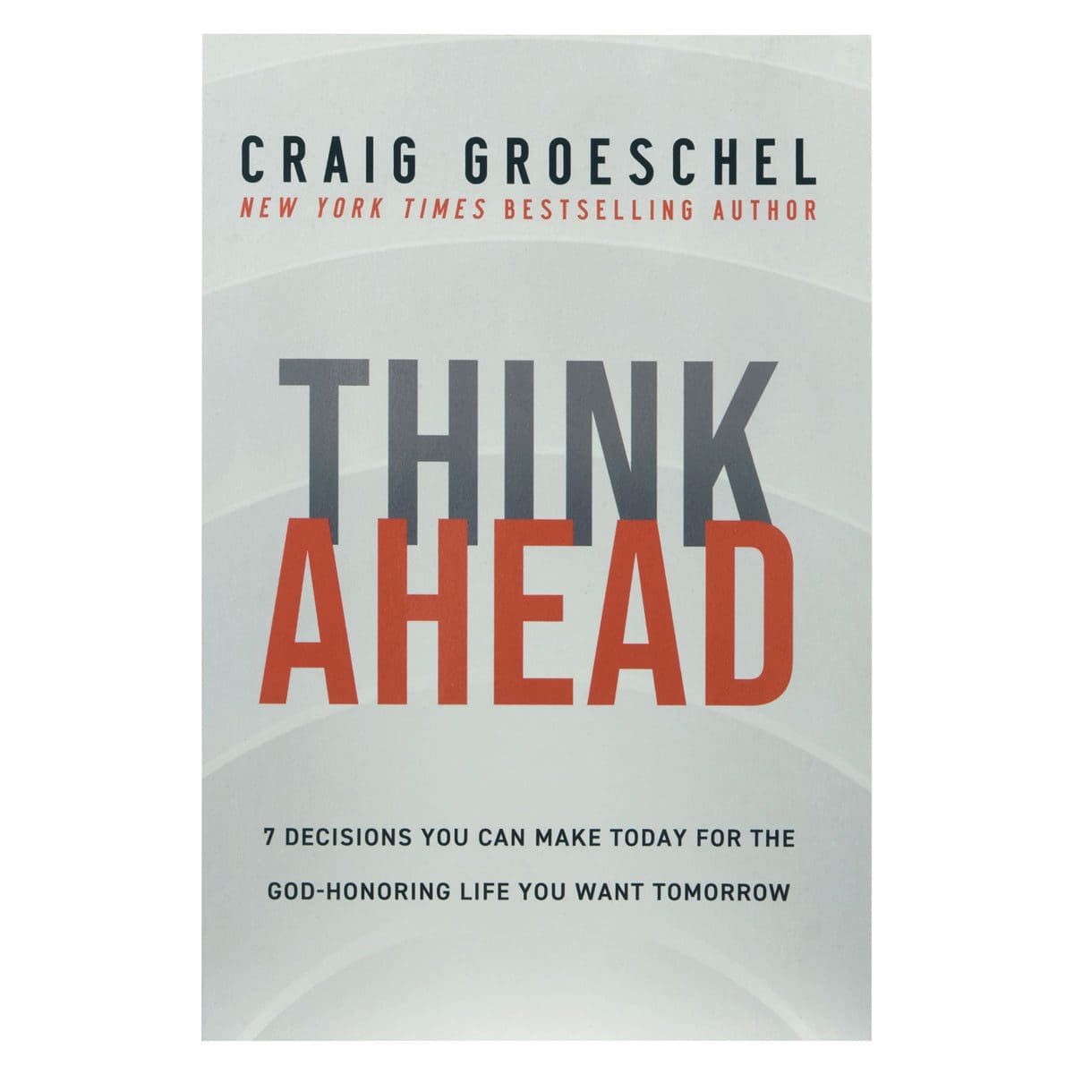 9780310368533_front Think Ahead: 7 Decisions You Can Make Today For The God-Honoring Life You Want Tomorrow PB - Image 25