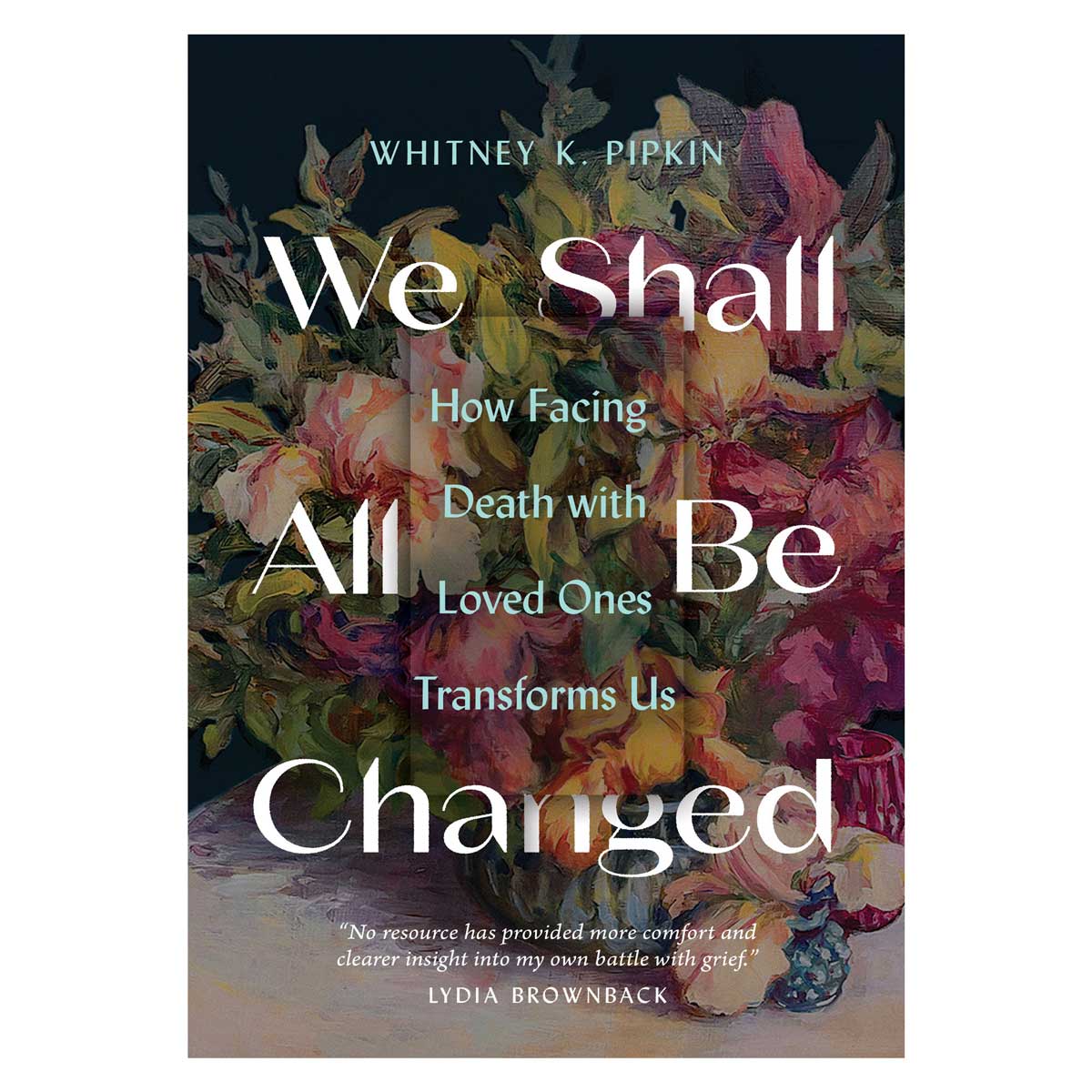 9780802431721_front We Shall All Be Changed: How Facing Death with Loved Ones Transforms Us (Paperback) - Image 1