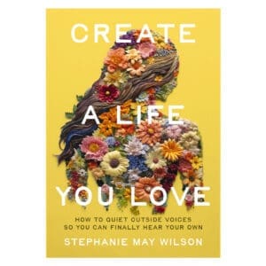 Create a Life You Love: How to Quiet Outside Voices So You Can Finally Hear Your Own PB