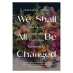 We Shall All Be Changed: How Facing Death with Loved Ones Transforms Us (Paperback) - Image 2